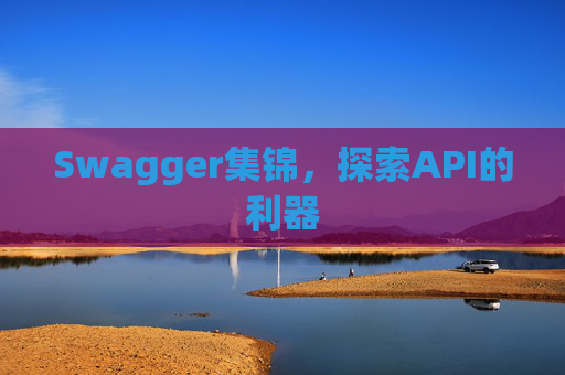 Swagger集锦,探索API的利器